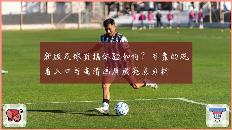 新版足球直播体验如何？可靠的观看入口与高清画质成亮点分析