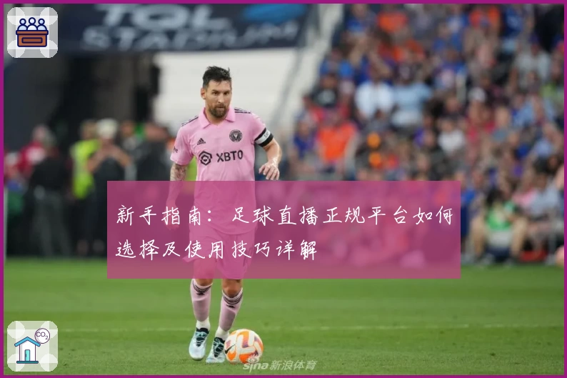 新手指南:足球直播正规平台如何选择及使用技巧详解
