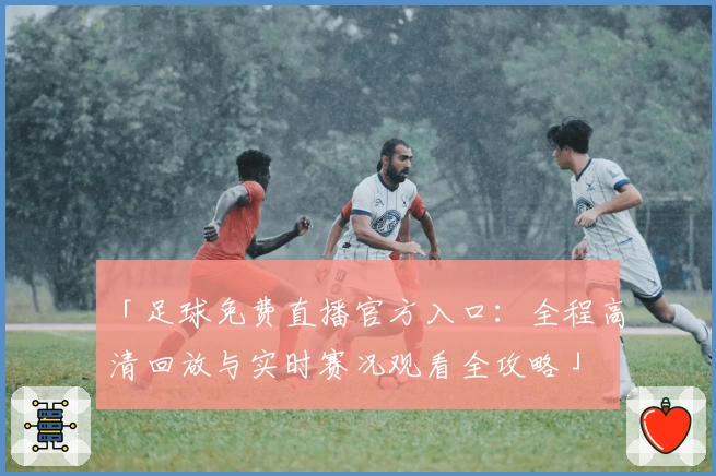 「足球免费直播官方入口：全程高清回放与实时赛况观看全攻略」