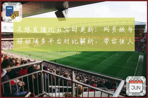 足球直播比分实时更新：网页版与移动端多平台对比解析，带你快人一步掌握赛事动态