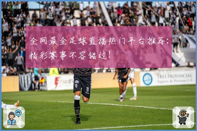 全网最全足球直播热门平台推荐：精彩赛事不容错过！