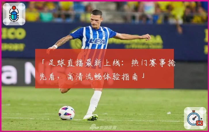 「足球直播最新上线：热门赛事抢先看，高清流畅体验指南」