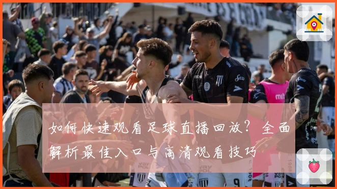 如何快速观看足球直播回放?全面解析最佳入口与高清观看技巧