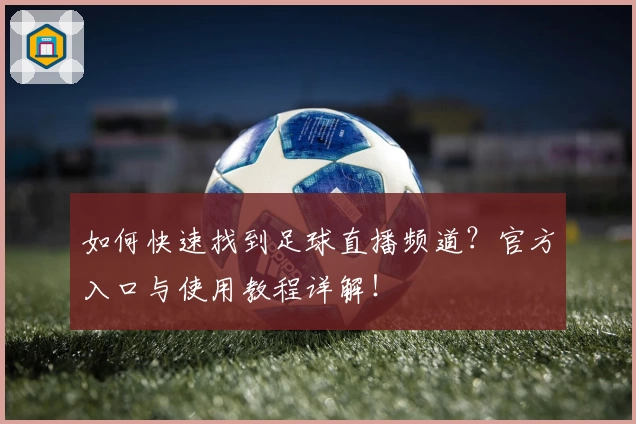 如何快速找到足球直播频道？官方入口与使用教程详解！