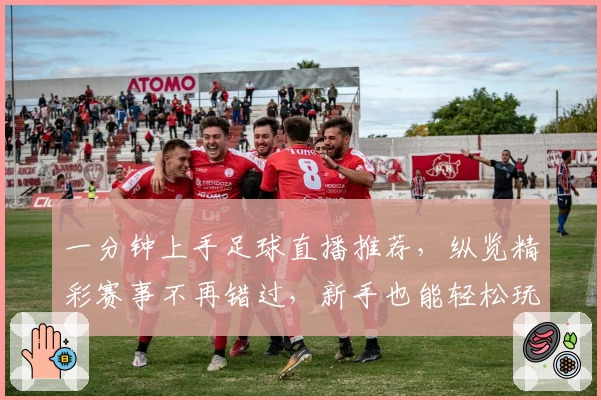 一分钟上手足球直播推荐，纵览精彩赛事不再错过，新手也能轻松玩转观看技巧