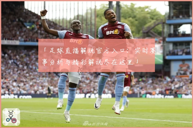 「足球直播解说官方入口：实时赛事分析与精彩解说尽在这里」
