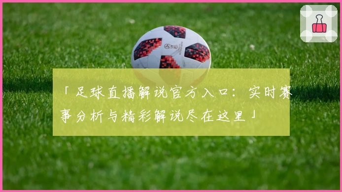 「足球直播解说官方入口：实时赛事分析与精彩解说尽在这里」