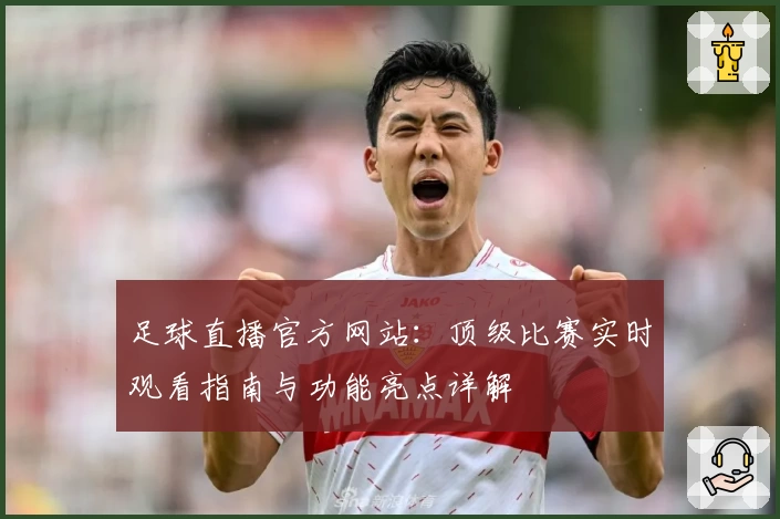 足球直播官方网站：顶级比赛实时观看指南与功能亮点详解