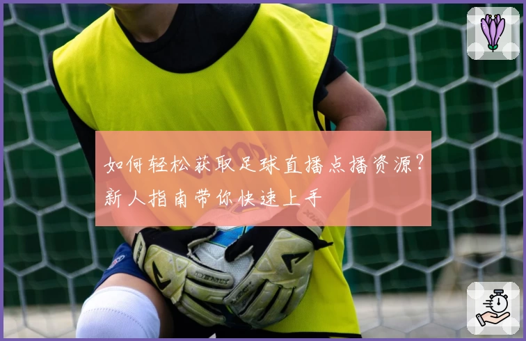 如何轻松获取足球直播点播资源？新人指南带你快速上手