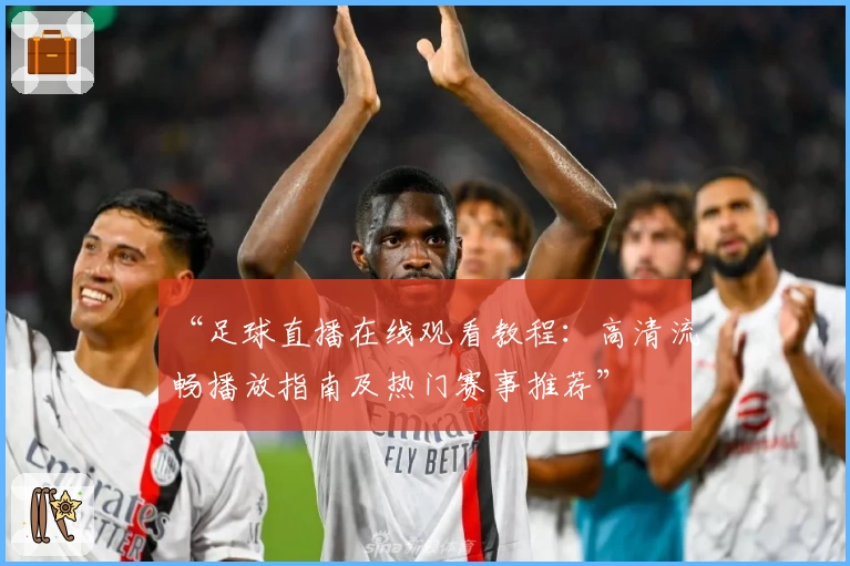 “足球直播在线观看教程：高清流畅播放指南及热门赛事推荐”