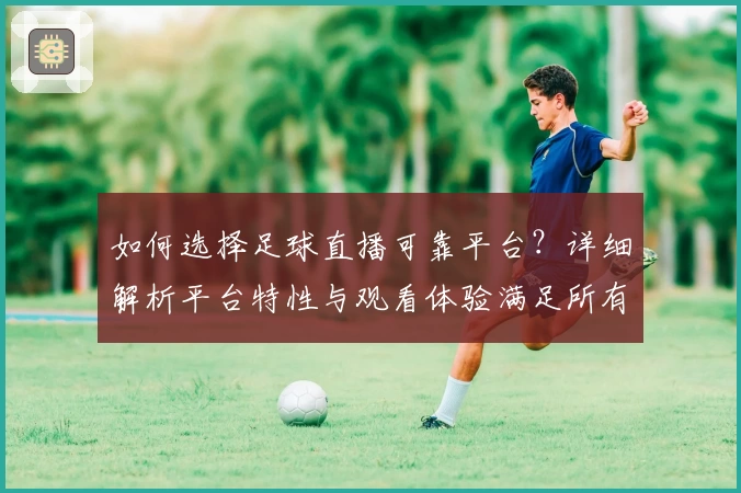 如何选择足球直播可靠平台？详细解析平台特性与观看体验满足所有需求