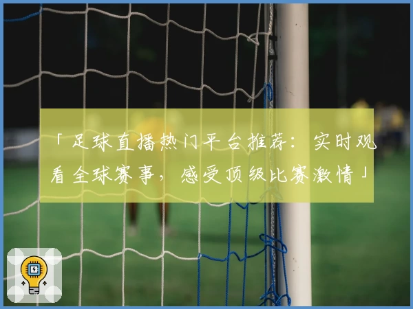 「足球直播热门平台推荐:实时观看全球赛事,感受顶级比赛激情」