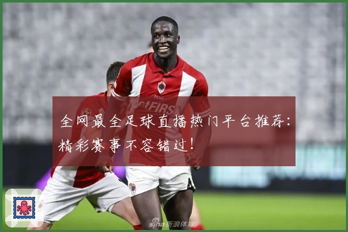 全网最全足球直播热门平台推荐：精彩赛事不容错过！