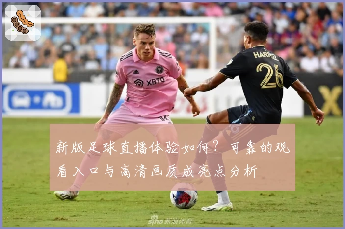 新版足球直播体验如何？可靠的观看入口与高清画质成亮点分析