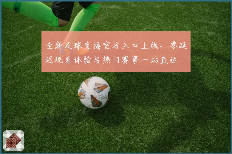 全新足球直播官方入口上线，零延迟观看体验与热门赛事一站直达