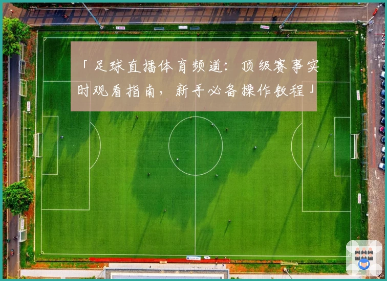 「足球直播体育频道：顶级赛事实时观看指南，新手必备操作教程」