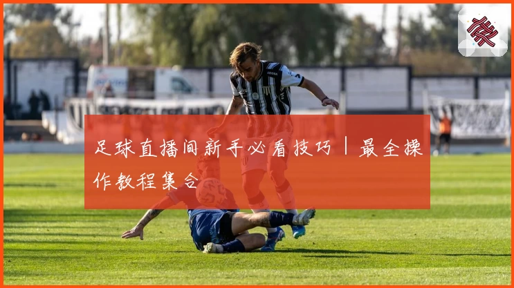 足球直播间新手必看技巧｜最全操作教程集合