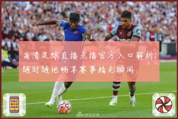 高清足球直播点播官方入口解析：随时随地畅享赛事精彩瞬间