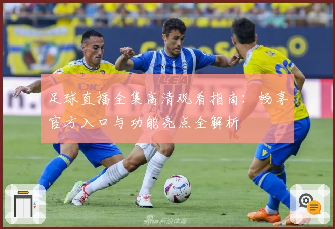 足球直播全集高清观看指南：畅享官方入口与功能亮点全解析