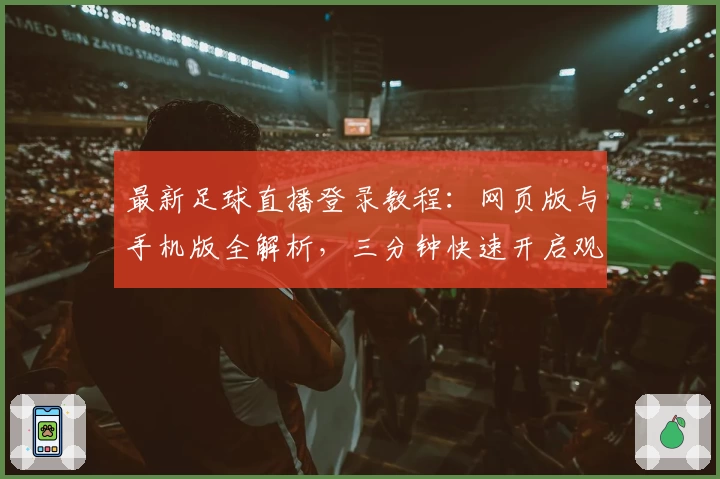 最新足球直播登录教程：网页版与手机版全解析，三分钟快速开启观看之旅