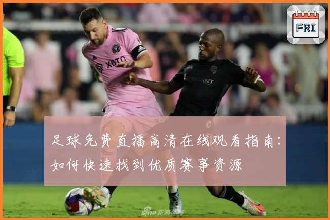 足球免费直播高清在线观看指南:如何快速找到优质赛事资源