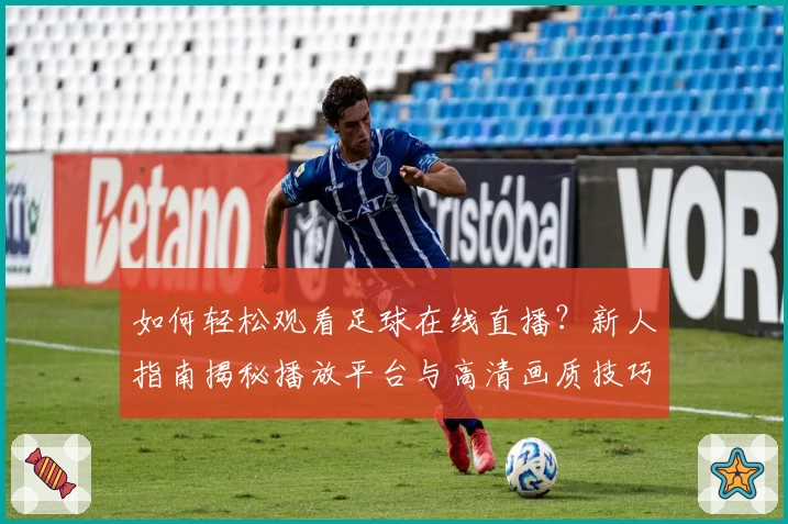 如何轻松观看足球在线直播？新人指南揭秘播放平台与高清画质技巧