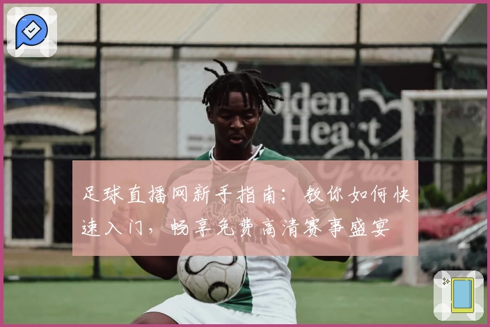 足球直播网新手指南：教你如何快速入门，畅享免费高清赛事盛宴