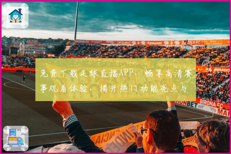 免费下载足球直播APP，畅享高清赛事观看体验，揭开热门功能亮点与使用教程