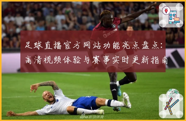 足球直播官方网站功能亮点盘点：高清视频体验与赛事实时更新指南