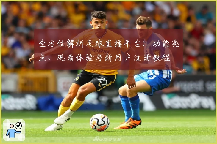 全方位解析足球直播平台：功能亮点、观看体验与新用户注册教程