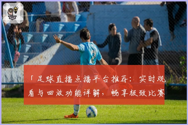 「足球直播点播平台推荐:实时观看与回放功能详解,畅享极致比赛体验」