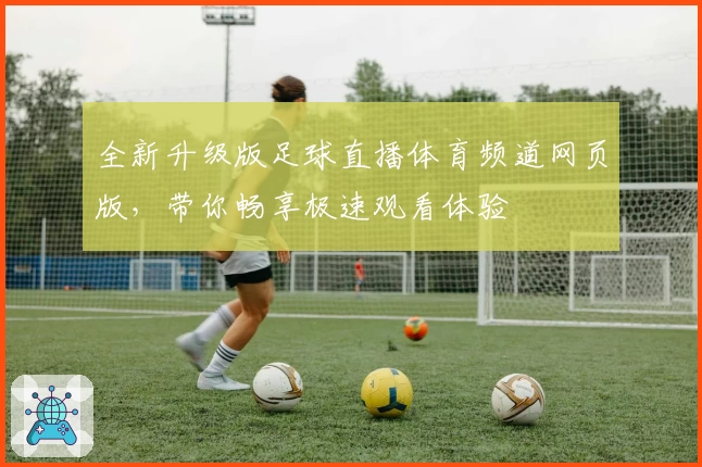 全新升级版足球直播体育频道网页版，带你畅享极速观看体验