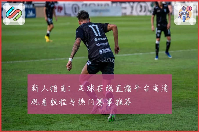 新人指南：足球在线直播平台高清观看教程与热门赛事推荐