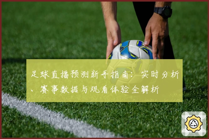 足球直播预测新手指南：实时分析、赛事数据与观看体验全解析