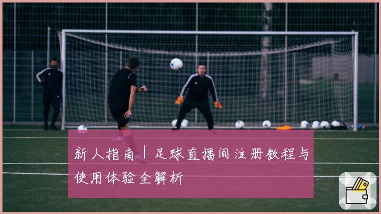新人指南｜足球直播间注册教程与使用体验全解析