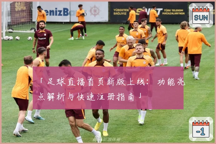 「足球直播首页新版上线：功能亮点解析与快速注册指南」