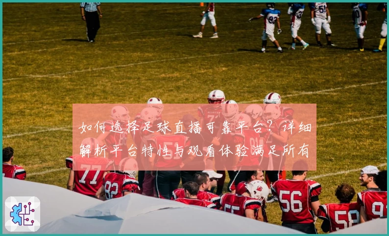 如何选择足球直播可靠平台？详细解析平台特性与观看体验满足所有需求