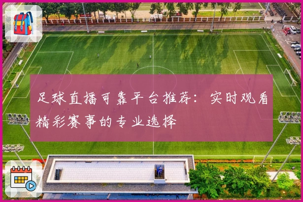 足球直播可靠平台推荐：实时观看精彩赛事的专业选择