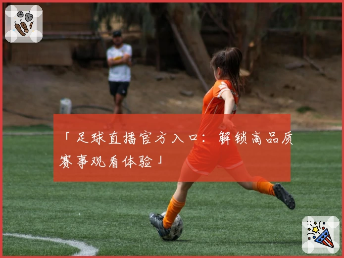 「足球直播官方入口：解锁高品质赛事观看体验」
