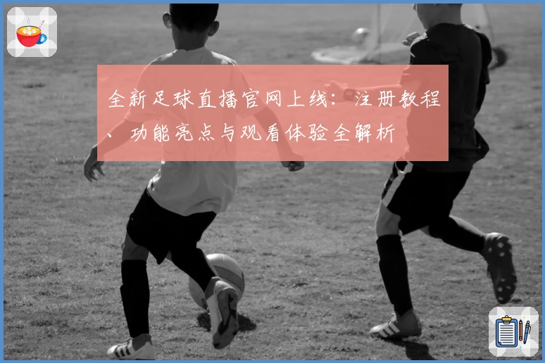 全新足球直播官网上线:注册教程、功能亮点与观看体验全解析
