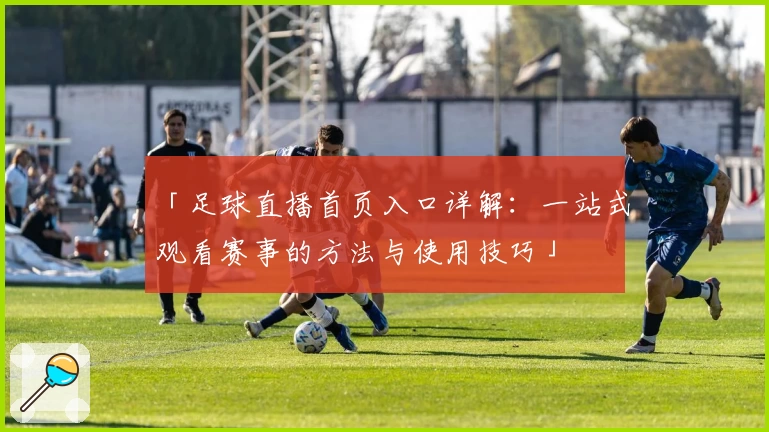 「足球直播首页入口详解:一站式观看赛事的方法与使用技巧」