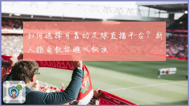 如何选择可靠的足球直播平台?新人指南教你避坑秘诀