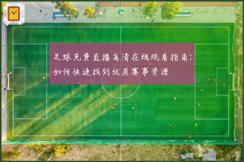 足球免费直播高清在线观看指南：如何快速找到优质赛事资源