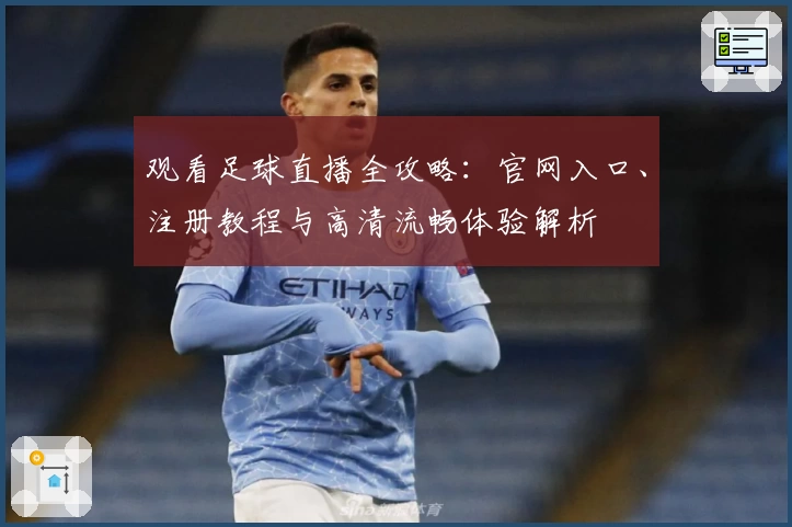 观看足球直播全攻略：官网入口、注册教程与高清流畅体验解析