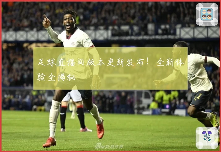 足球直播间版本更新发布!全新体验全揭秘