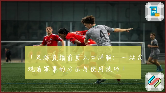 「足球直播首页入口详解：一站式观看赛事的方法与使用技巧」