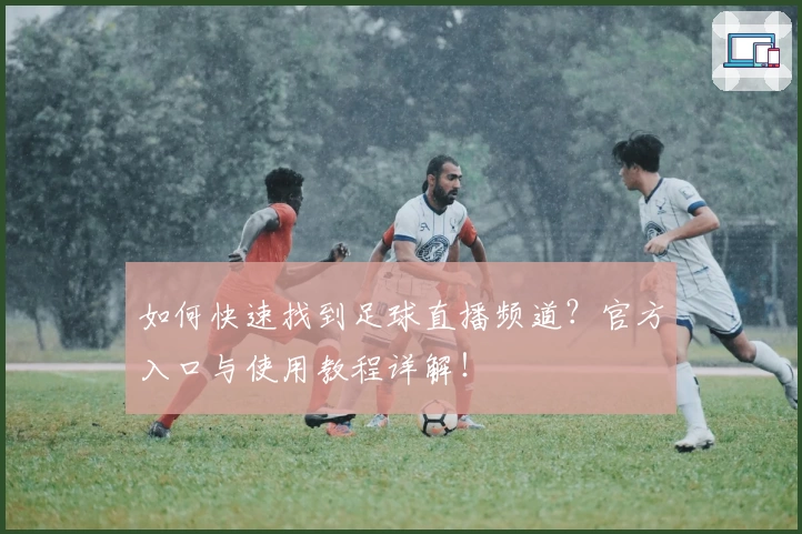 如何快速找到足球直播频道？官方入口与使用教程详解！